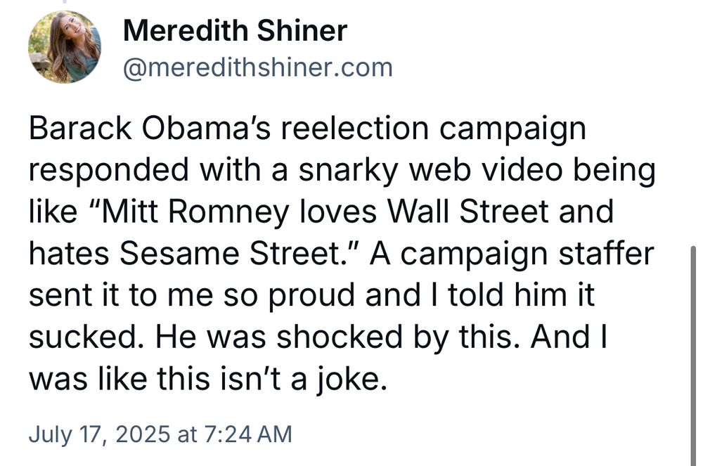 Post by Meredith Shiner

Barack Obama's reelection campaign responded with a snarky web video being like "Mitt Romney loves Wall Street and hates Sesame Street." A campaign staffer sent it to me so proud and I told him it sucked. He was shocked by this. And I was like this isn't a joke.