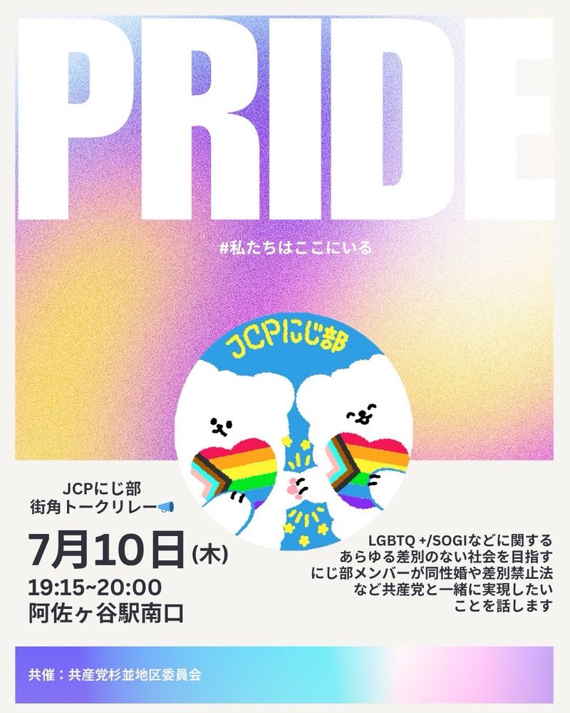 にじ部街角トーク！のイベント案内の画像。
黄色と紫のグラデーションにPRIDEと書かれた文字と、JCPにじ部のアイコンが置いてある。

JCPにじ部街角トークリレー。
7月10日(木)阿佐ヶ谷駅南口、
19:15~20:00。

LGBTQ＋/SOGIなどに関する、あらゆる差別のない社会を目指すJCPにじ部メンバーが、共産党のLGBTQ +当時者へ向けた政策などで一緒に実現して行きたい事を話します。

共催は共産党杉並地区委員会。