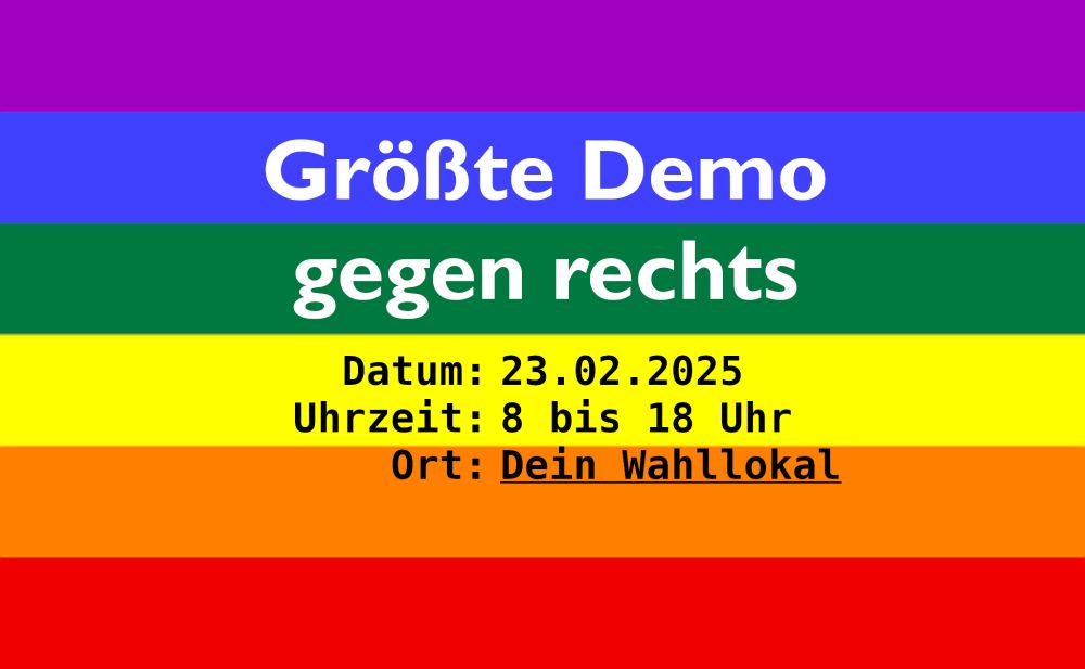 Schriftzug: "Größte Demo gegen rechts - Datum: 23.02.2025, Uhrzeit: 8 bis 18 Uhr, Ort: Dein Wahllokal", im Hintergrund Regenbogenfarben.