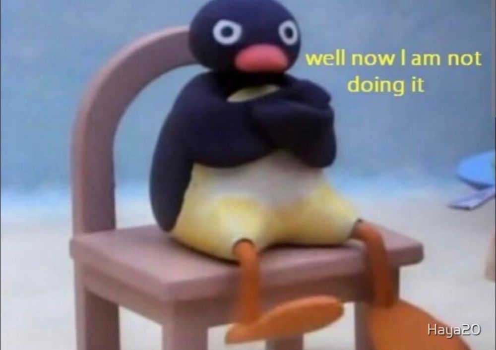 Angry penguin saying "well now I am not doing it"