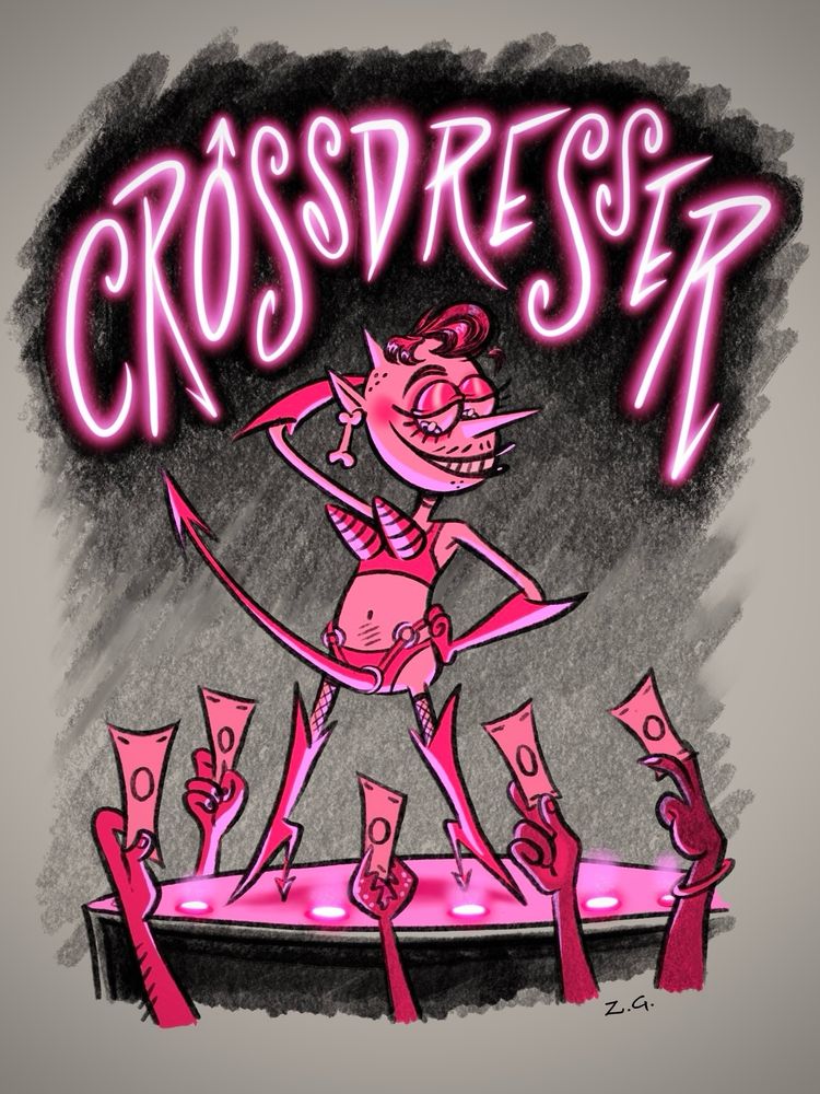 Illustration of Drag king Zad Gravebone illuminated on the stage in a bullet bra, gloves, a devil tail strap on, red thigh high boots, many hands including a crab claw holding out dollar bill tips. In pink neon lettering it says “CROSSDRESSER” with the O in the shape of the male Mars symbol, and this word is a dated because this king comes from a time where that was language 