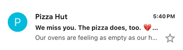 Email from Pizza Hut: P
Pizza Hut
We miss you. The pizza does, too.
Our ovens are feeling as empty as our h...