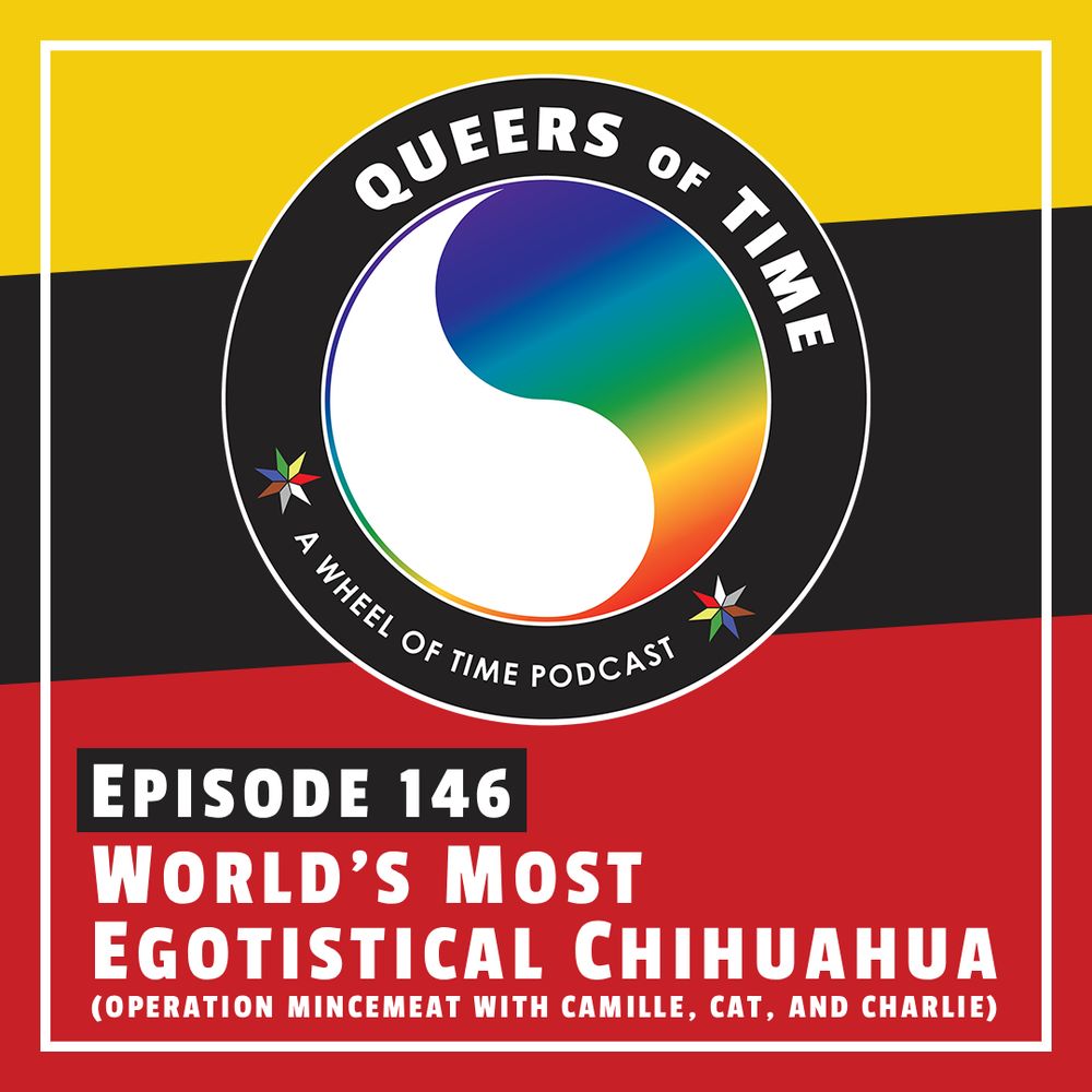 The Queers of Time logo on an yellow/black/red background, with the title "World's Most Egotistical Chihuahua", Episode 146 (Operation Mincemeat With Charlie and Cat)"