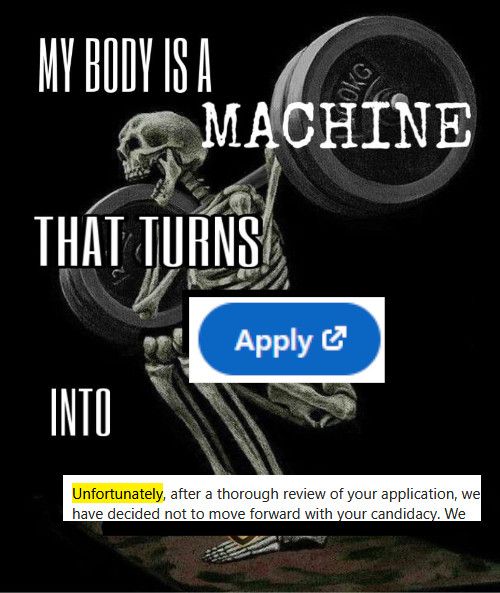 My body is a machine that turns "Apply now" into "Unfortunately, we will not be moving forward with your application"