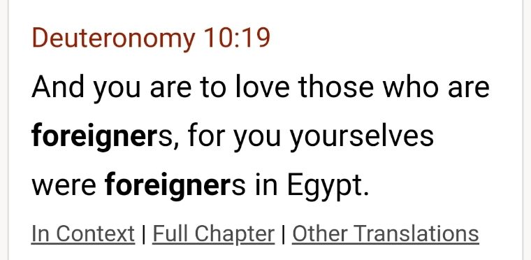 Deuteronomy 10 verse 19. You are to love those who are foreigners, for you yourselves were foreigners in Egypt.