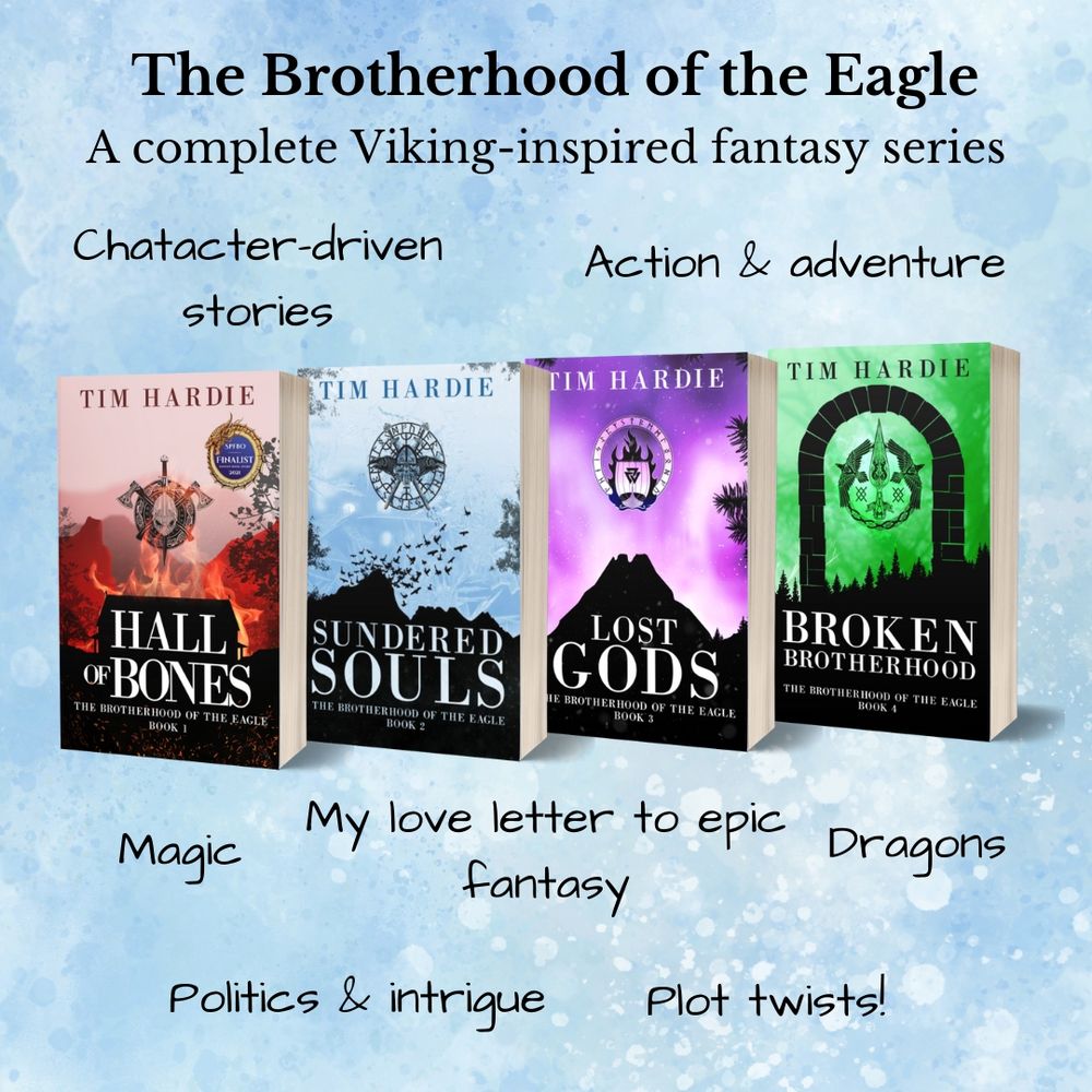 The Brotherhood of the Eagle
A Complete Viking-inspired fantasy series

Hall of Bones, Sundered Souls, Lost Gods & Broken Brotherhood by Tim Hardie

Character-drive stories
Action & adventure
Magic
My love letter to epic fantasy
Dragons
Politics & intrigue
Plot twists!