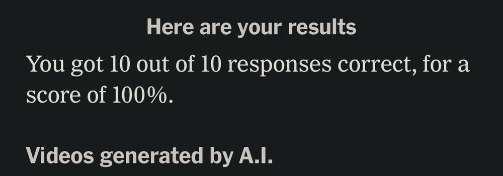 Here are your results
You got 10 out of 10 responses correct, for a score of 100%.
Videos generated by A.I.