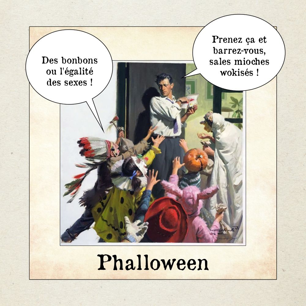 Illustration de style rétro représentant une scène d’Halloween. Plusieurs enfants déguisés tendent les bras vers un homme à la porte qui leur donne des bonbons. L’un des enfants dit dans une bulle : « Des bonbons ou l’égalité des sexes ! ». L’homme répond : « Prenez ça et barrez-vous, sales mioches wokisés ! ». 

Légende : « Phalloween »