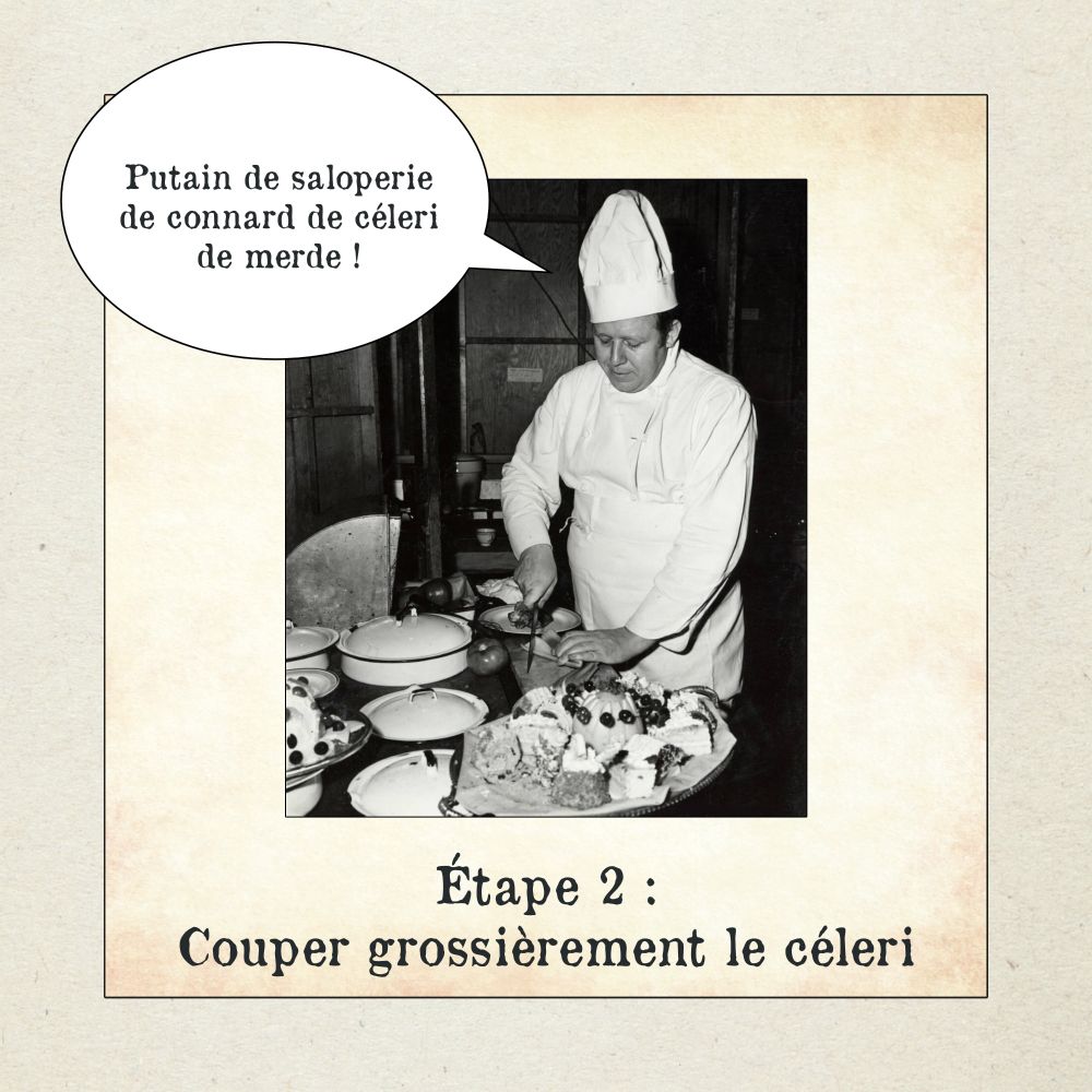 Image en noir et blanc d’un chef cuisinier en train de couper du céleri sur un plan de travail. Il dit "Putain de saloperie de connard de céleri de merde". 

Légende : « Étape 2 : Couper grossièrement le céleri ». 