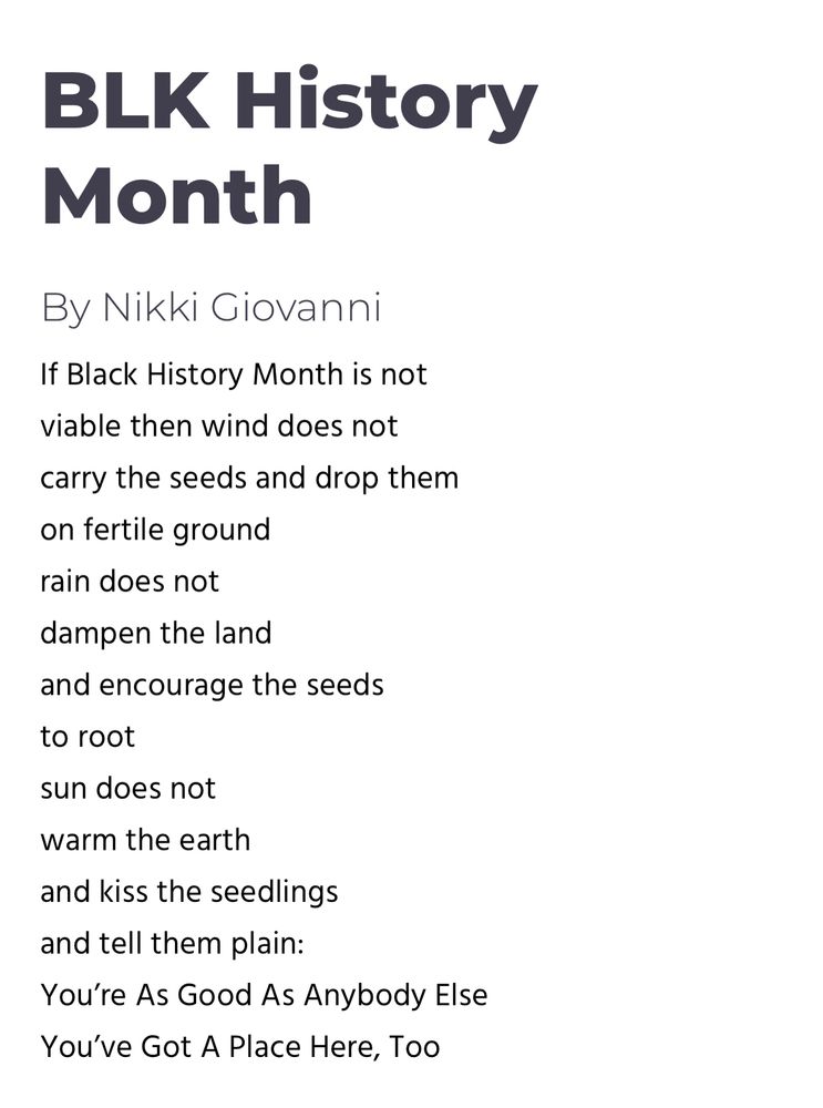 If Black History Month is not
viable then wind does not
carry the seeds and drop them
on fertile ground
rain does not
dampen the land
and encourage the seeds
to root
sun does not
warm the earth
and kiss the seedlings
and tell them plain:
You’re As Good As Anybody Else
You’ve Got A Place Here, Too