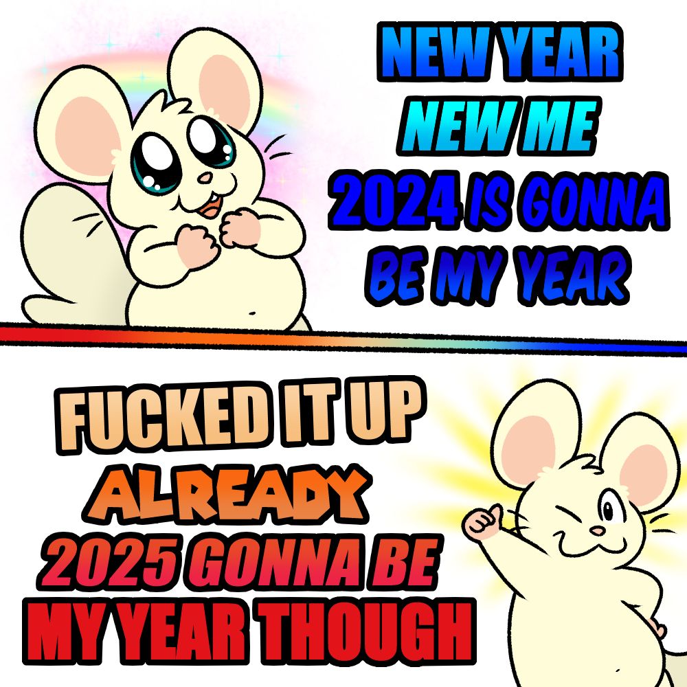 old art - 2 parts, Oxnard with big hopeful eyes saying "New year, new me, 2024 is gonna be my year!
and below is text in red, "Fucked it up already, 2025 gonna be my year though" with Oxnard giving a smirk and thumbs up!