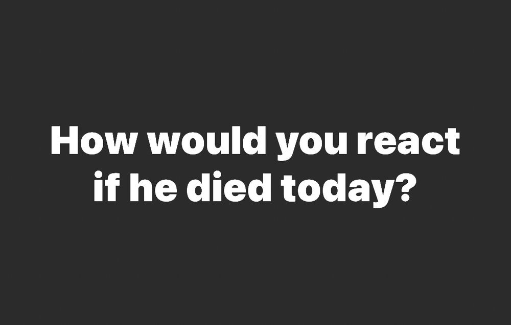 How would you react if he died today?