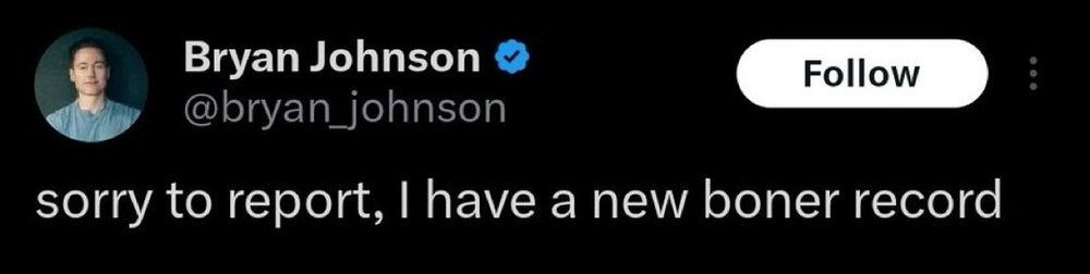 Screenshot of a Tweet from Bryan Johnston (the weirdo tech founder that's trying to live forever) declaring:
"sorry to report, I have a new boner record"