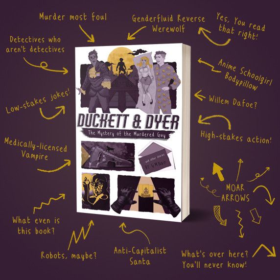An arrow-heavy promotion graphic for THE MYSTERY OF THE MURDERED GUY featuring:
-Detectives Who Aren't Detectives
-High stakes action
-Low Stakes Jokes
-Genderfluid Reverse Werewolf
-What even is this book?