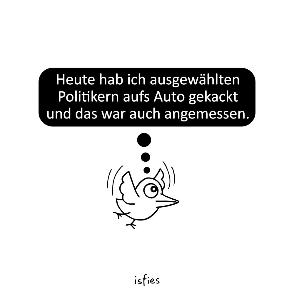 Cartoon. Ein Vogel fliegt durch die Gegend und denkt: "Heute hab ich ausgewählten Politikern aufs Auto gekackt und das war auch angemessen."