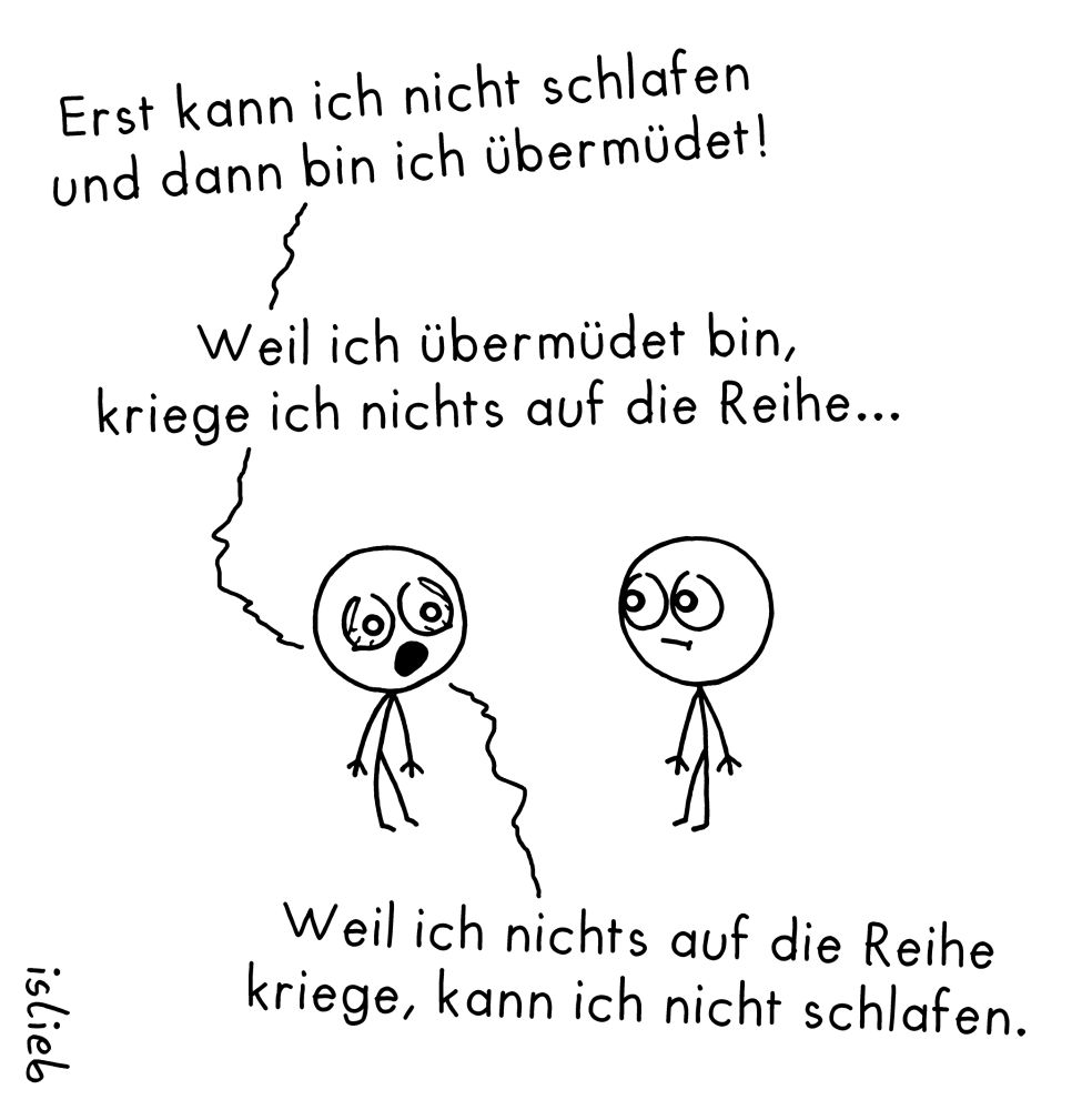 Comic. Figur 1 sagt zu Figur 2: "Erst kann ich nicht schlafen und dann bin ich übermüdet! Weil ich übermüdet bin, kriege ich nichts auf die Reihe. Weil ich nichts auf die Reihe kriege, kann ich nicht schlafen."