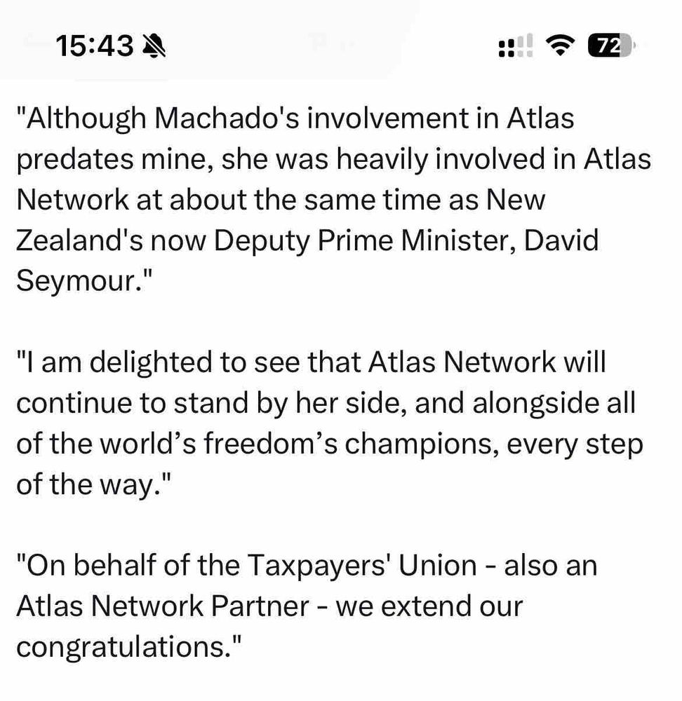15:43
72
"Although Machado's involvement in Atlas predates mine, she was heavily involved in Atlas Network at about the same time as New Zealand's now Deputy Prime Minister, David Seymour."
"I am delighted to see that Atlas Network will continue to stand by her side, and alongside all of the world's freedom's champions, every step of the way."
"On behalf of the Taxpayers' Union - also an Atlas Network Partner - we extend our congratulations."