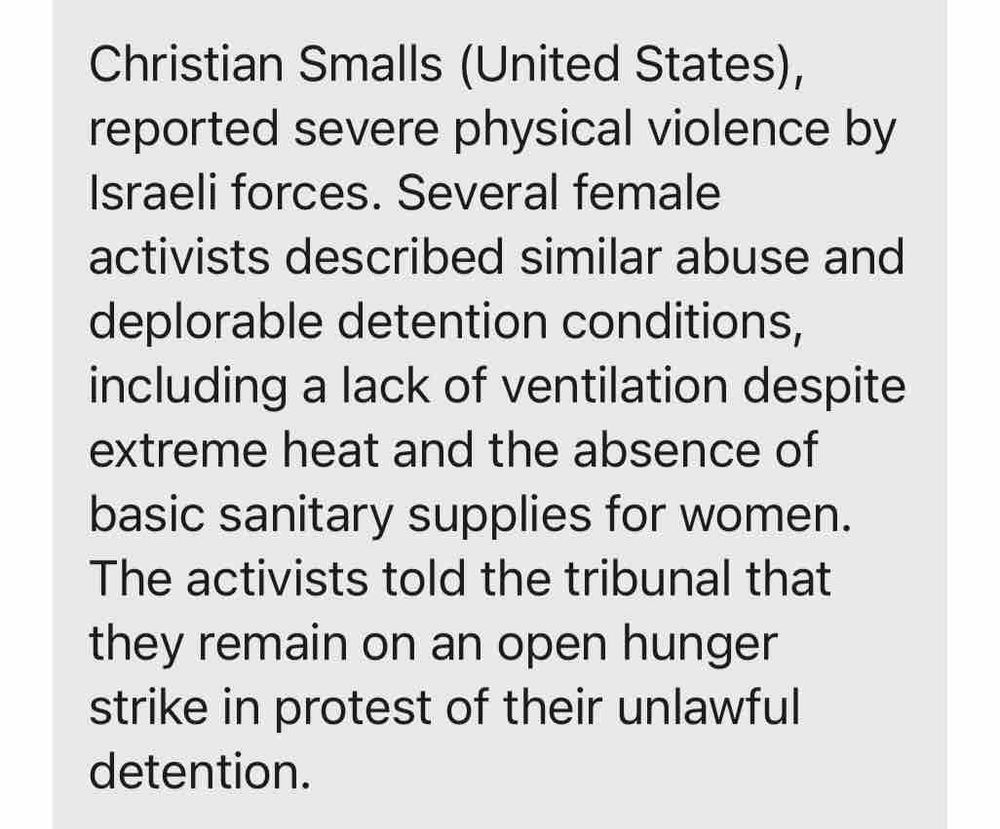 Christian Smalls (United States), reported severe physical violence by Israeli forces. Several female activists described similar abuse and deplorable detention conditions, including a lack of ventilation despite extreme heat and the absence of basic sanitary supplies for women.
The activists told the tribunal that they remain on an open hunger strike in protest of their unlawful detention.