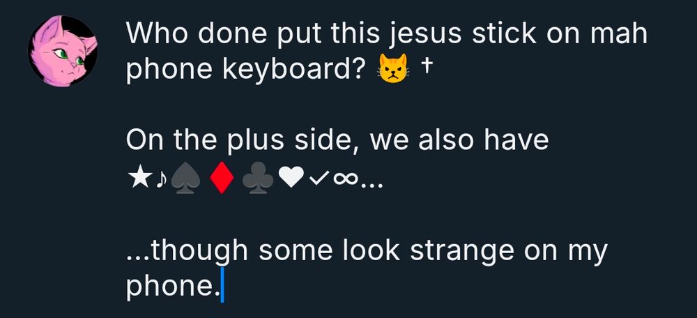 It's a picture of this post being written by Kitty_Kat.

"Who done put this jesus stick on mah phone keyboard? 😾 †

On the plus side, we also have ★♪♠♦♣♥✓∞…

...though some look strange on my phone."