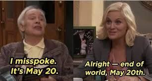 Screenshot from Parks and Rec with 2 characters, one man one woman, and the captions "I misspoke.  It's May 20" and "Alright-end of the world, May 20"