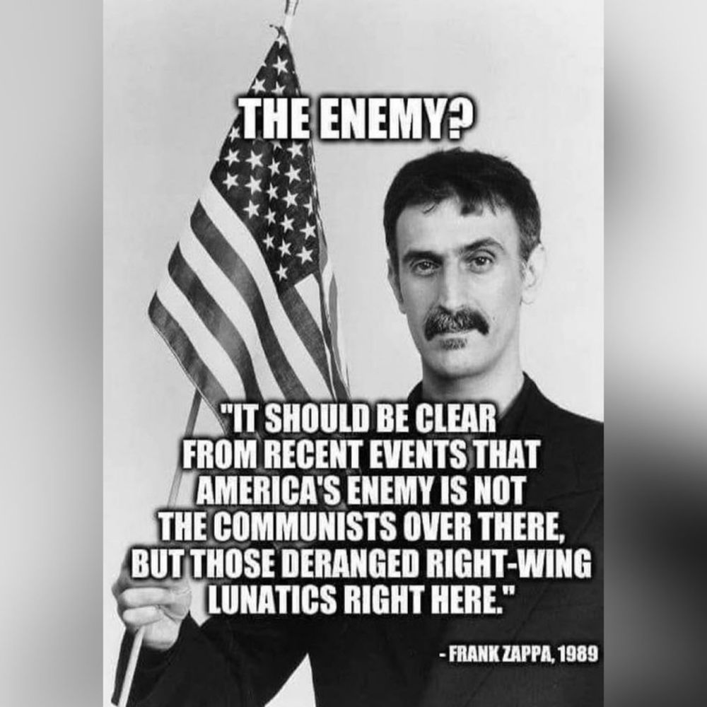 It should be clear from recent events that America's enemy is not the communists over there but those deranged right-wing lunatics right here - Frank Zappa, 1989