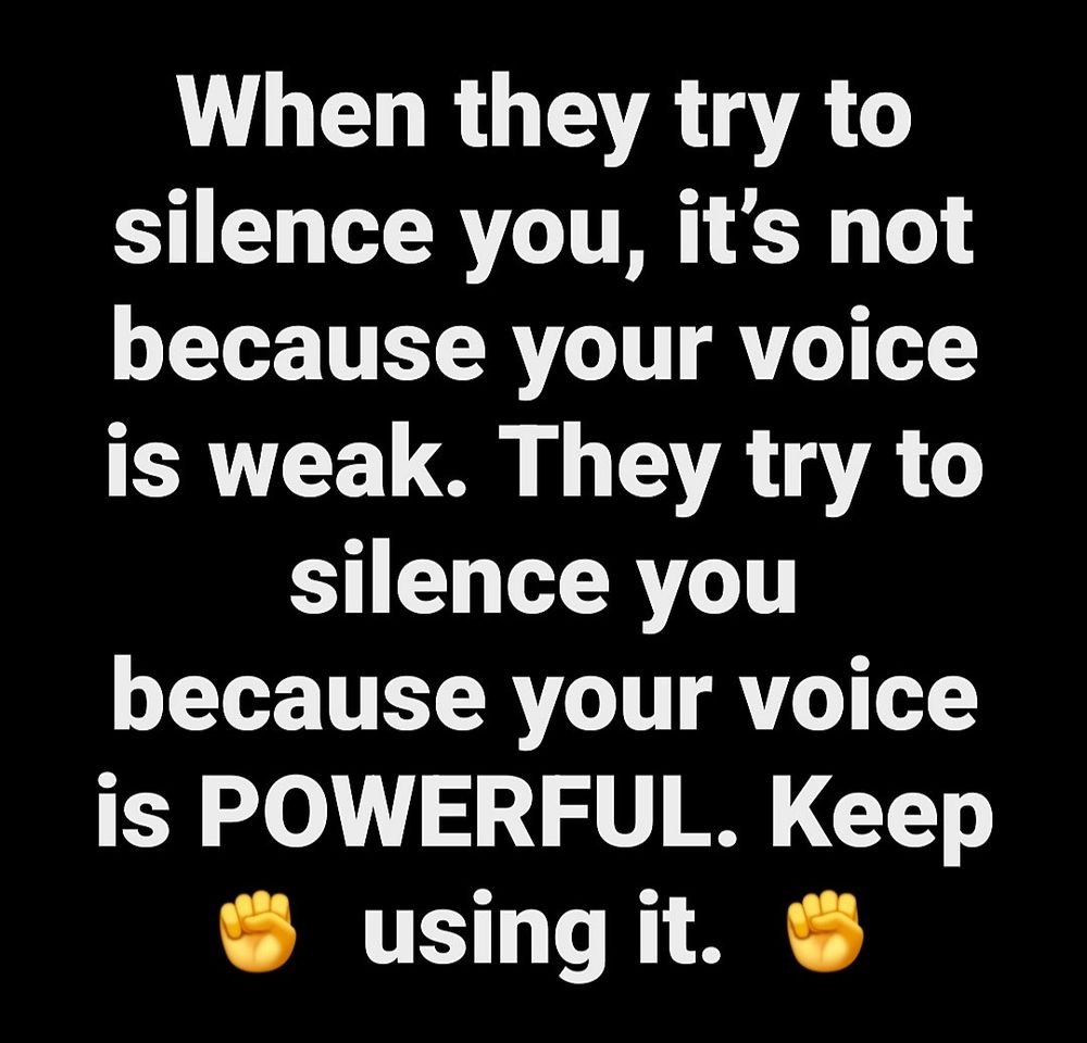 When they try to silence you, its not because your voice is weak. They try to silence you because your voice is POWERFUL. Keep using it.