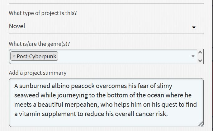 and edit box for my noveling project description from 2011 because this is the only way to view the text, which follows:

project summary: A sunburned albino peacock overcomes his fear of slimy seaweed while journeying to the bottom of the ocean where he meets a beautiful merpeahen, who helps him on his quest to find a vitamin supplement to reduce his overall cancer risk. 