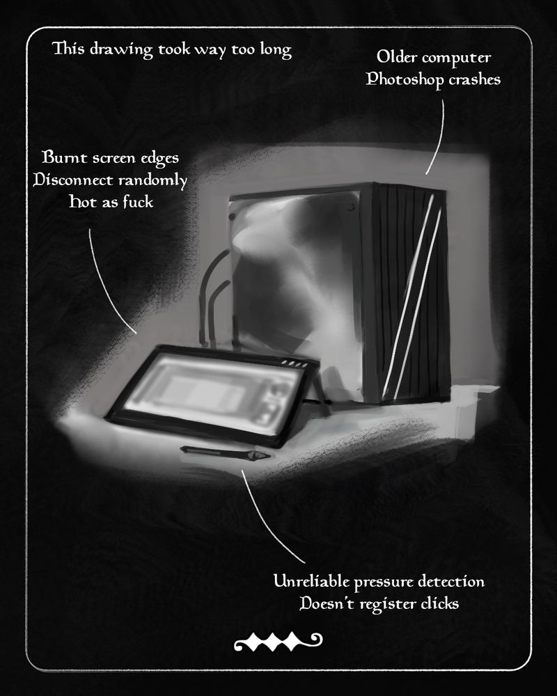 A digital drawing of a computer and a tablet display with text on top that read:

This drawing took way too long
Older computer, Photoshop crashes

Burnt screen edges, disconnects randomly, hot as fuck

Unreliable pressure detection, doesn't register clicks