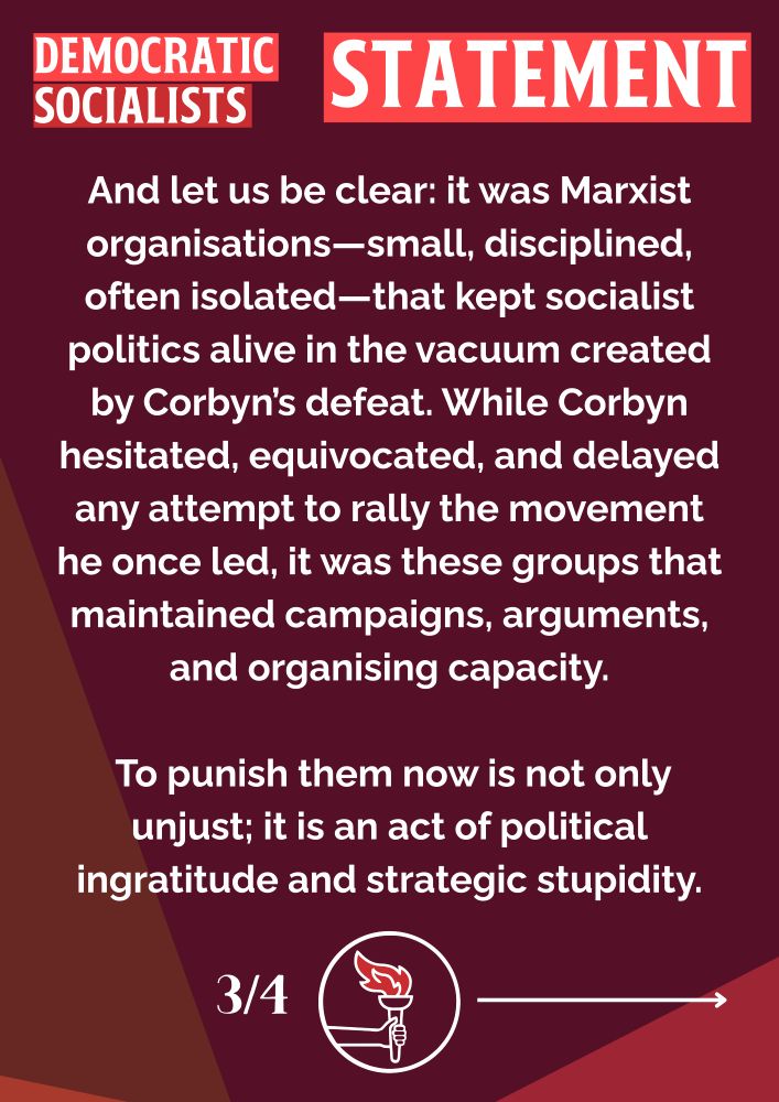 And let us be clear: it was Marxist organisations—small, disciplined, often isolated—that kept socialist politics alive in the vacuum created by Corbyn’s defeat. While Corbyn hesitated, equivocated, and delayed any attempt to rally the movement he once led, it was these groups that maintained campaigns, arguments, and organising capacity. To punish them now is not only unjust; it is an act of political ingratitude and strategic stupidity.