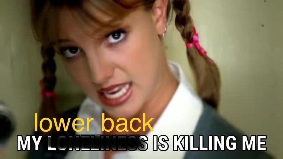 The millennials meme that takes Britney Spears baby one more time music video caption of my loneliness is killing me and changes it to my lower back is killing me