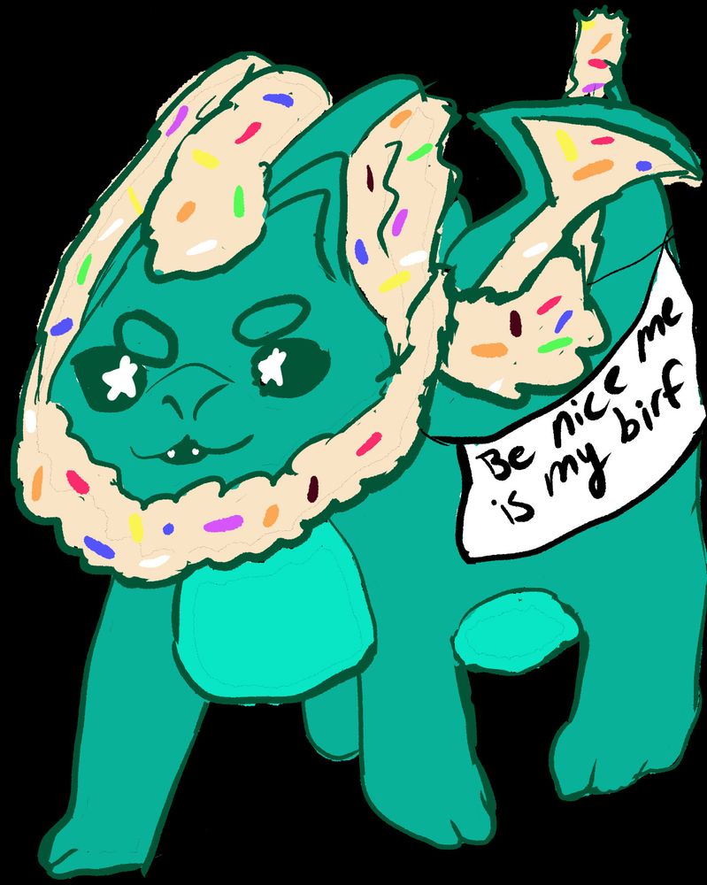 A very loose drawing of a teal dragon that has a banner on its side reading "Be nice me is my birf". The dragon has fur; that and the wings are colored like dough with sprinkles in it.