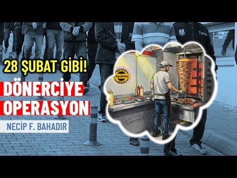 28 Şubat gibi! Dönerciye operasyon! | Necip F. Bahadır