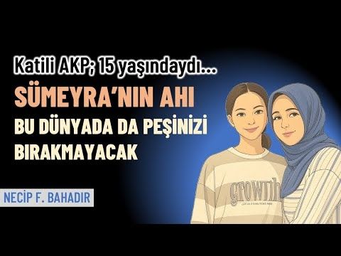 Sümeyra’nın ahı bu dünyada da peşinizi bırakmayacak | Necip F. Bahadır