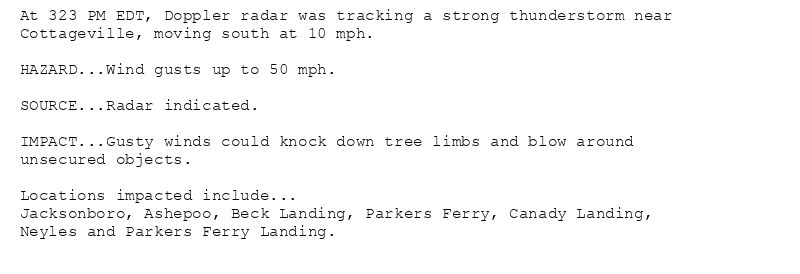 At 323 PM EDT, Doppler radar was tracking a strong thunderstorm near
Cottageville, moving south at 10 mph.

HAZARD...Wind gusts up to 50 mph.

SOURCE...Radar indicated.

IMPACT...Gusty winds could knock down tree limbs and blow around
unsecured objects.

Locations impacted include...
Jacksonboro, Ashepoo, Beck Landing, Parkers Ferry, Canady Landing,
Neyles and Parkers Ferry Landing.