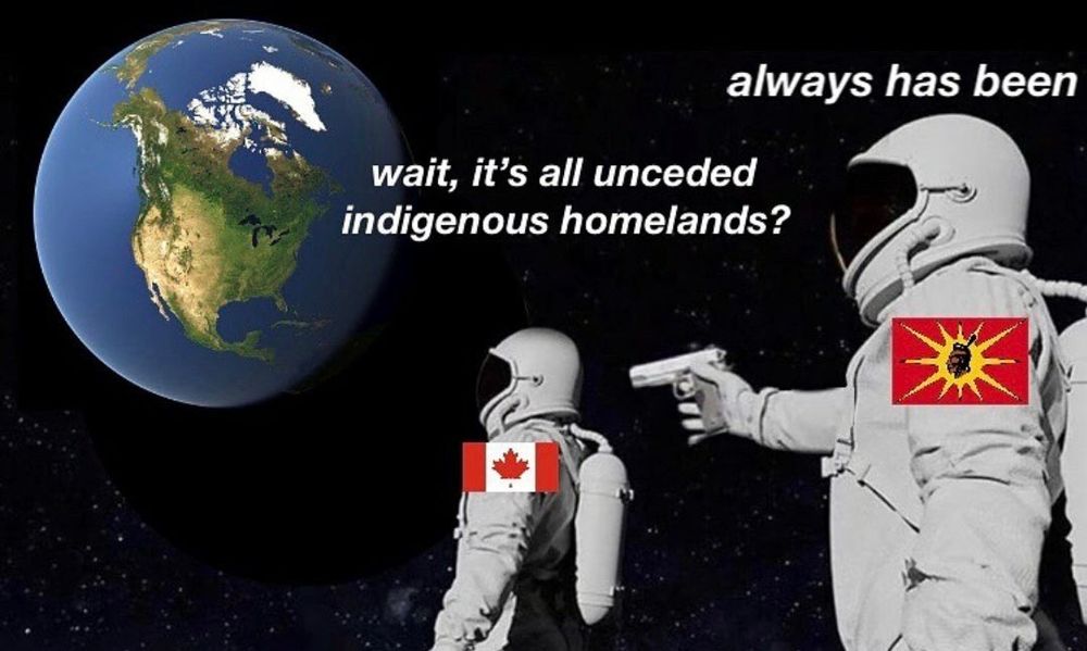Meme of two astronauts looking down at earth from space. One with a Canadian flag on their shoulder and the text “wait, it’s all unceded indigenous homelands?” And a second pointing a gun at the first with the Mohawk Warrior Flag on their shoulder and the text “always has been”
