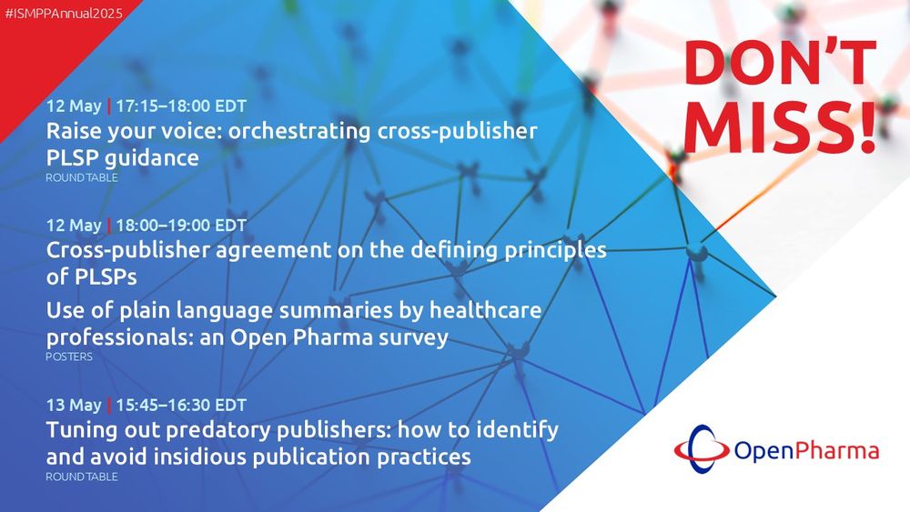 Don't miss these Open Pharma activities at ISMPP Annual 2025.

12 May | 17:15–18:00 EDT
Raise your voice: orchestrating cross-publisher PLSP guidance (roundtable)

12 May | 18:00–19:00 EDT
Cross-publisher agreement on the defining principles of PLSPs (poster)
Use of plain language summaries by healthcare professionals: an Open Pharma survey (poster)

13 May | 15:45–16:30 EDT
Tuning out predatory publishers: how to identify and avoid insidious publication practices (roundtable)