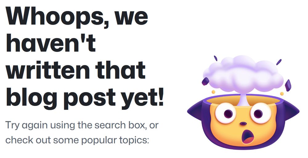 “Whoops, we haven't written that blog post yet! Try again using the search box, or check out some popular topics” And an image of the octocat looking startled with the top of its head replaced by a mushroom cloud.