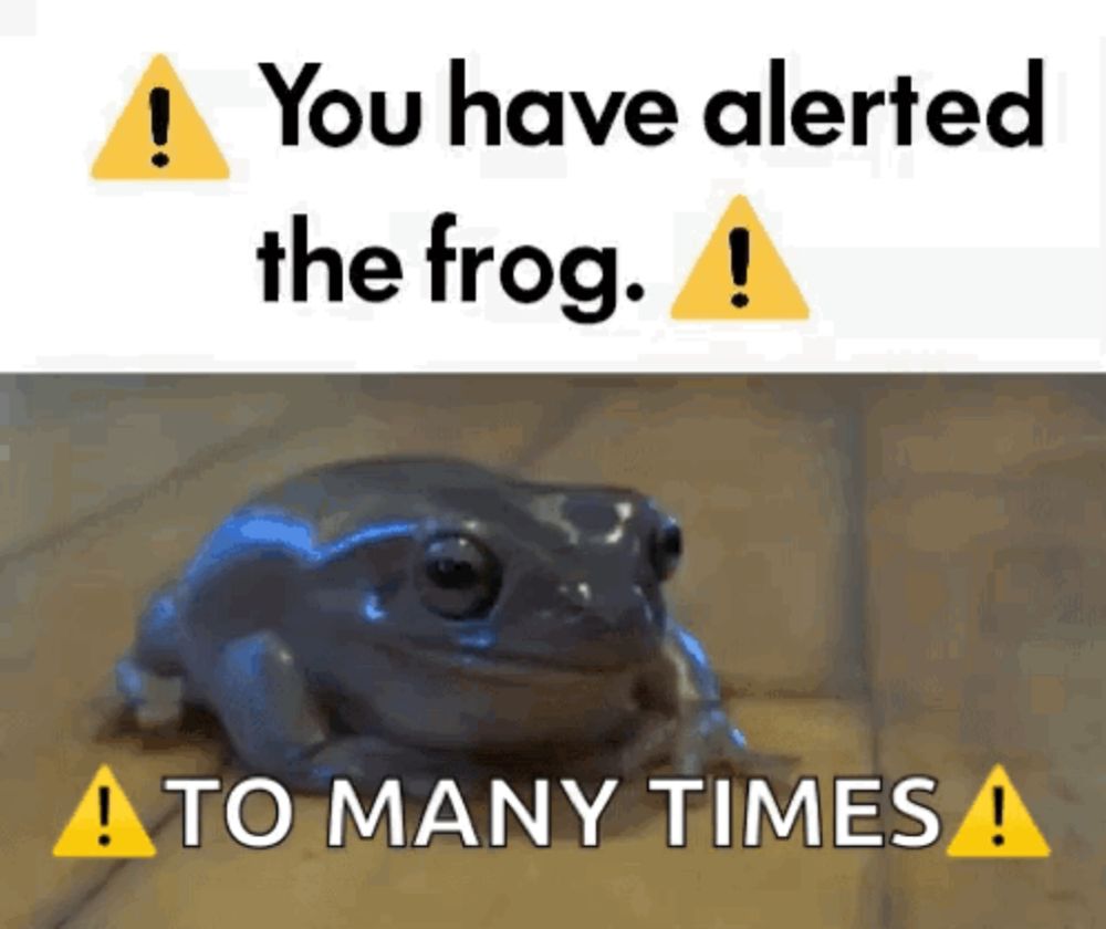 a picture of a frog next to a warning sign that says " you have alerted the frog to many times "