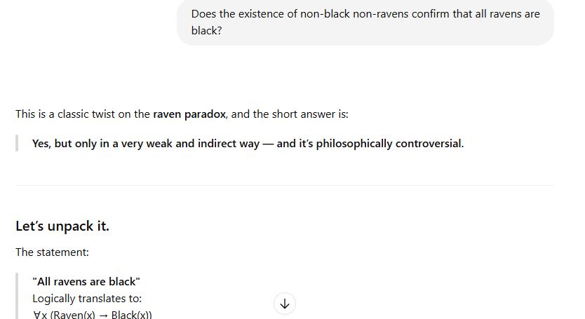 Does the existence of non-black non-ravens confirm that all ravens are black?
ChatGPT said:
This is a classic twist on the raven paradox, and the short answer is:
Yes, but only in a very weak and indirect way β and itβs philosophically controversial.
Letβs unpack it.
The statement:
"All ravens are black"
Logically translates to:
βx (Raven(x) β Black(x))
