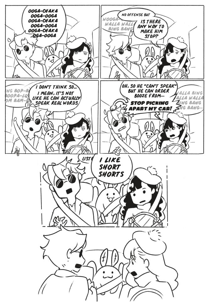 Comic featuring 3 characters, A man (Izar) and a woman (Forza) sitting in the front of a car and cutesy mothman in the back singing.
Mothman: Ooga-Chaka Ooga-Ooga Ooga-Chaka Ooga-Ooga Ooga-Chaka Ooga-Ooga—
Forza: No offense but is there any way to make him stop?
Mothman, in the background: Wooga-Wooga Walla Walla Bing Bang
Izar, idly picking at the dasboard panel (conveniently also the comic's panel's edge) in front of him: I don't think so...I mean, it's not like he can actually speak real words
Mothman, in the background: Bing Bop-Bop Boopa-Lopa Boom Bam-Boom
Forza, growing irate: Oh, so he "can't speak", but he can order booze from—STOP PICKING APART MY CAR!
Mothman, in the background: Walla Bing Walla Wall Bing Bang Binga Bang
Izar: Listen—
Mothman, interrupting in perfect English: I LIKE SHORT SHORTS
The comic finishes with a panel of Izar and Forza staring in shock at mothman