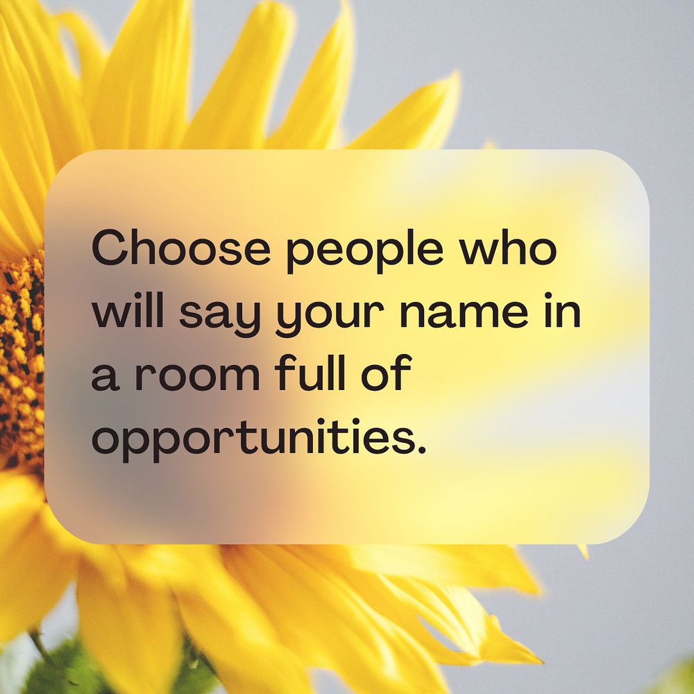 Inspirational quote over a background of bright yellow sunflower petals. The text reads: “Choose people who will say your name in a room full of opportunities.” The quote is centered in a rounded translucent text box.