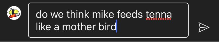 do we think mike feeds tenna like a mother bird