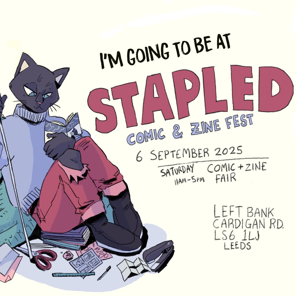 A picture showing an anthropomorphic cat in torn jeans and a jumper surrounded by comic and Zine making equipment with the text I'M GOING TO BE AT STAPLE COMIC AND ZINE FEST. 6 SEPTEMBER 2025. SATURDAY 11AM-5PM COMIC AND ZINE FAIR. LEFT BANK, CARDIGAN ROAD, LS6 1LJ LEEDS 
