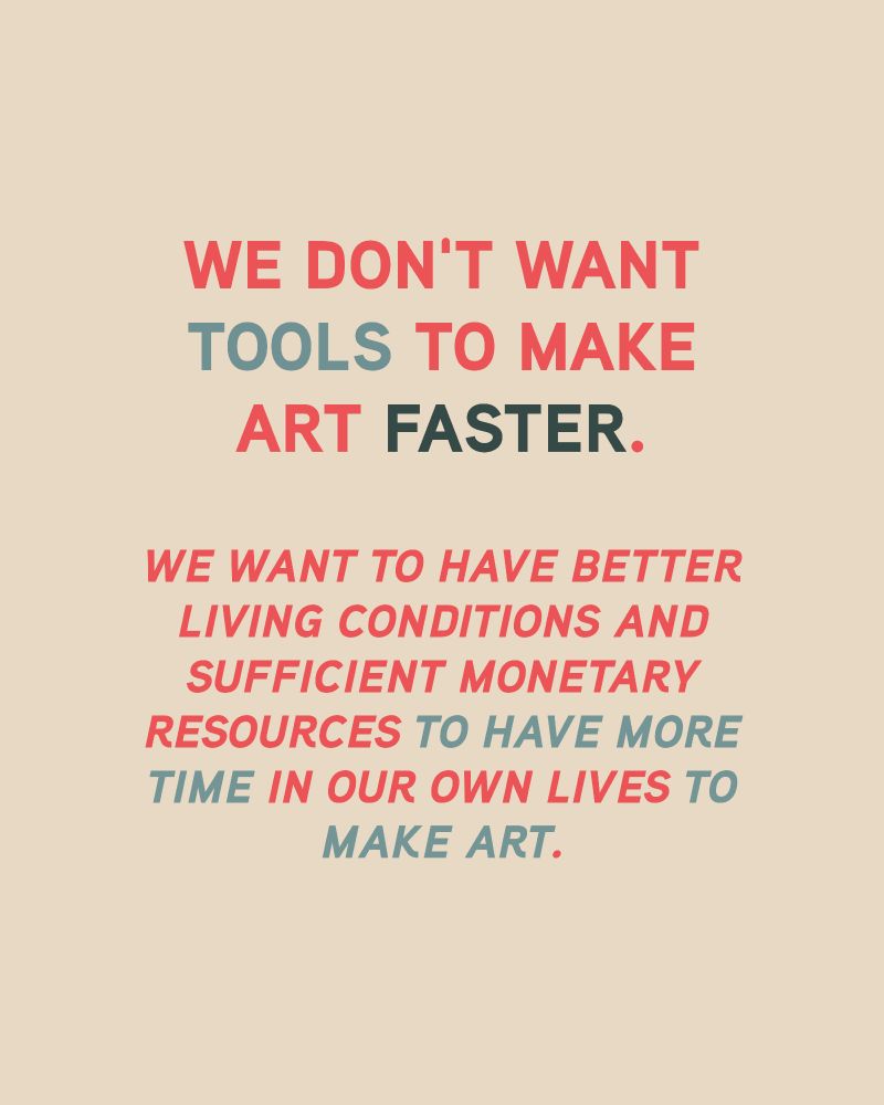 We don't want tools to make art faster. We want to have better living conditions and sufficient monetary resources to have more time in our own lives to make art. 