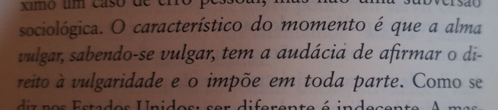 "O característico do momento é que a alma vulgar, sabendo-se vulgar,  tem a audácia de afirmar o direito à vulgaridade e o impõe em toda parte."
José Ortega y Gasset, em A Rebelião das Massas