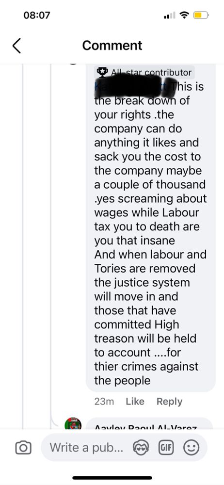 This is the break down of your rights .the company can do anything it likes and sack you the cost to the company maybe a couple of thousand .yes screaming about wages while Labour tax you to death are you that insane 
And when labour and Tories are removed the justice system will move in and those that have committed High treason will be held to account ....for thier crimes against the people