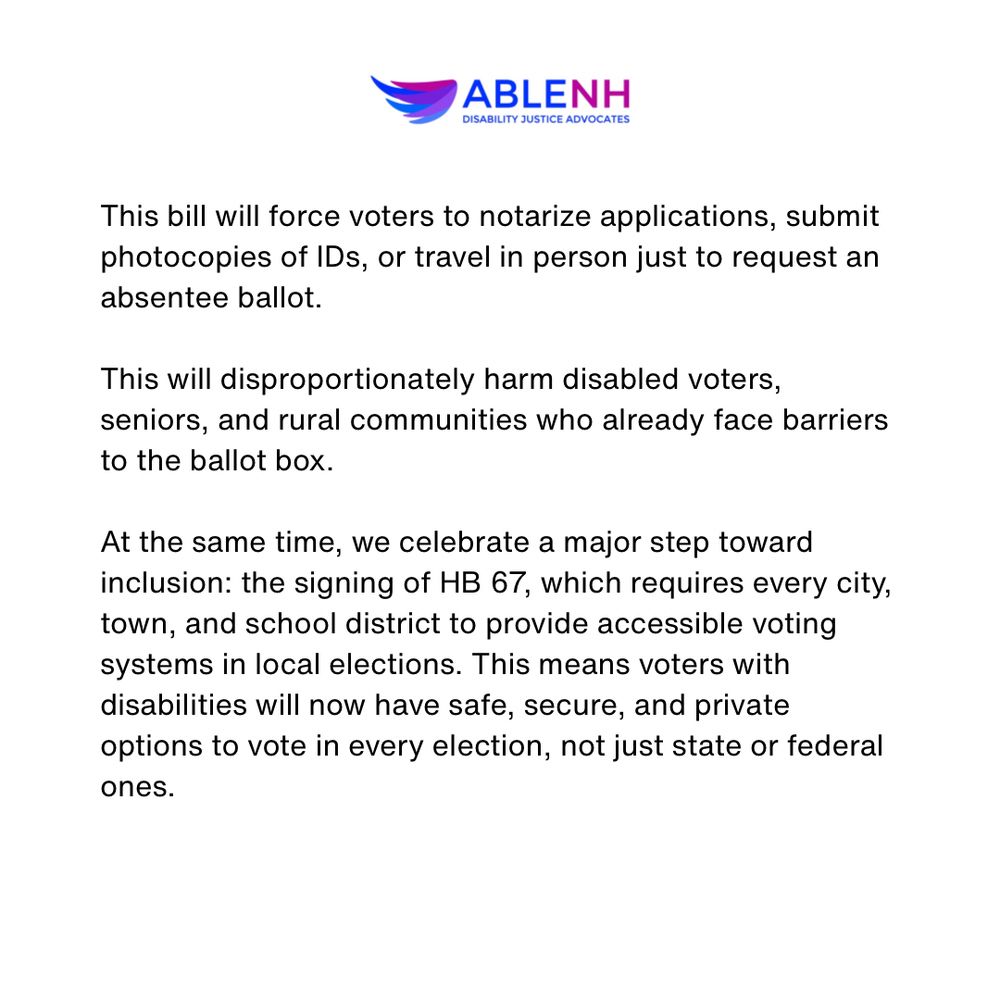 This bill will force voters to notarize applications, submit photocopies of IDs, or travel in person just to request an absentee ballot.

This will disproportionately harm disabled voters, seniors, and rural communities who already face barriers to the ballot box.

At the same time, we celebrate a major step toward inclusion: the signing of HB 67, which requires every city, town, and school district to provide accessible voting systems in local elections. This means voters with disabilities will now have safe, secure, and private options to vote in every election, not just state or federal ones.