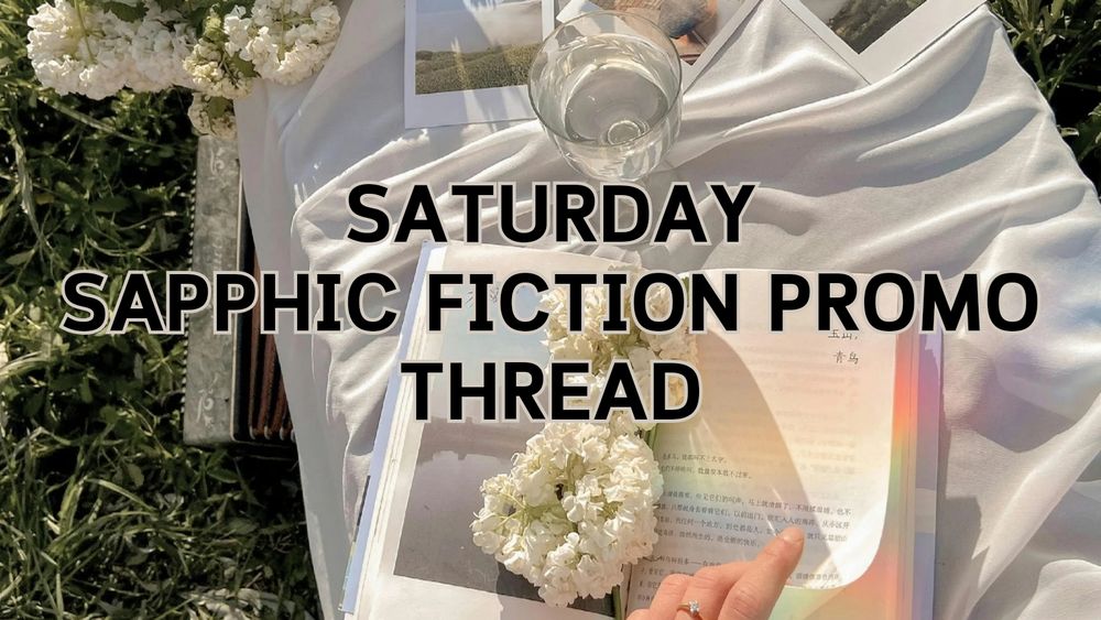 A white silk cloth on green grass with a glass of white wine, an open book, white flowers, and a woman's hand turning a page along with the caption SATURDAY SAPPHIC FICTION PROMO THREAD.
