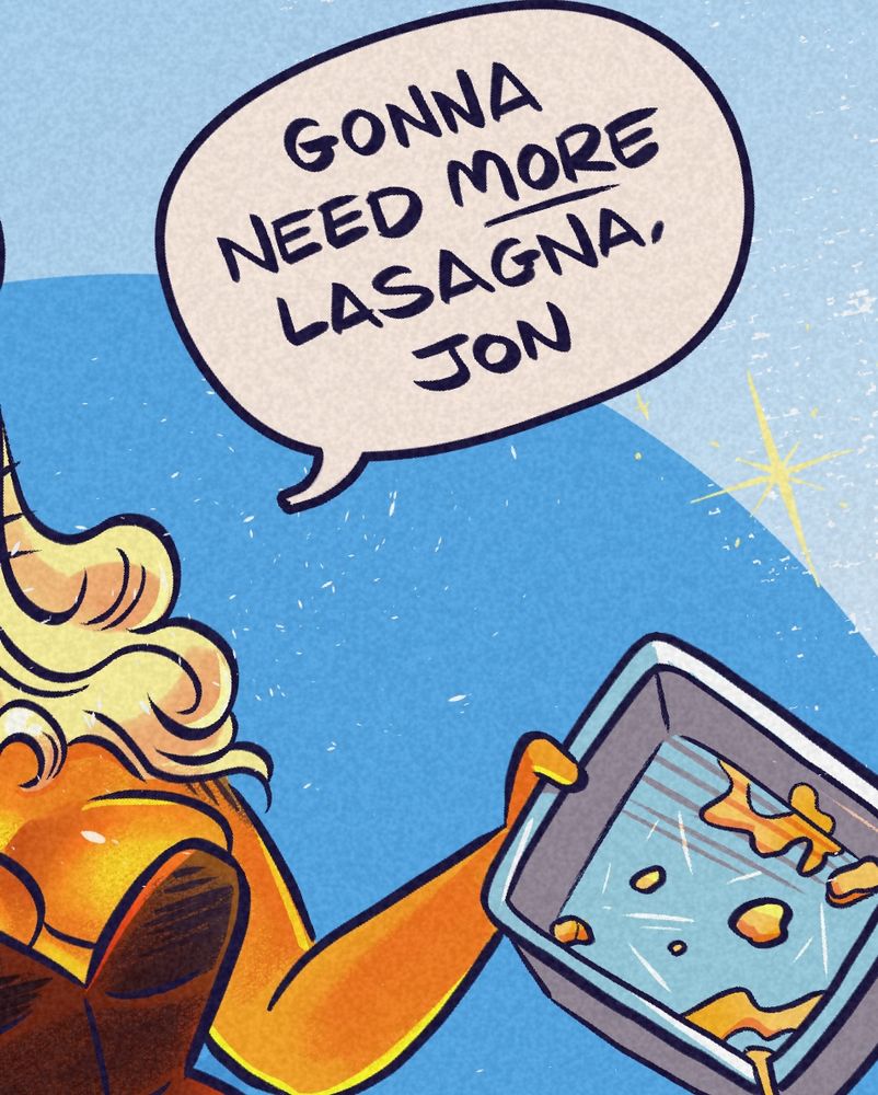 Close up from a new illustration. A feminine figure with orange skin and blonde hair holding an empty lasagna tray. The speech bubble says “Gonna need more lasagna, Jon”