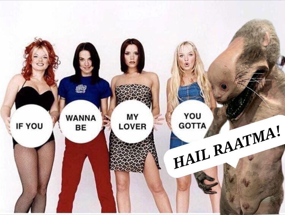 Spice girls holding signs saying "if you wanna be my lover, you gotta" as Raatma stands in the corner screaming HAIL RAATMA. Totally normal meme i made. 